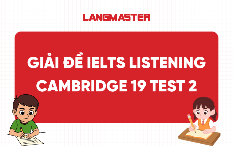 Giải đề IELTS Listening Cam 19 Test 2 [FULL ANSWERS]